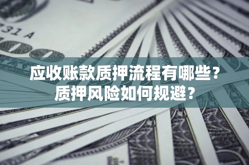 济南应收账款质押流程有哪些？质押风险如何规避？