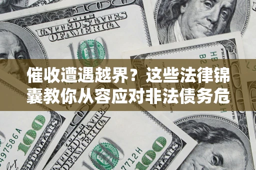 济南催收遭遇越界？这些法律锦囊教你从容应对非法债务危机