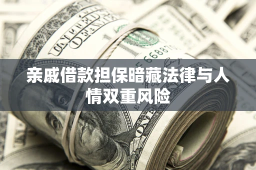 济南亲戚借款担保暗藏法律与人情双重风险