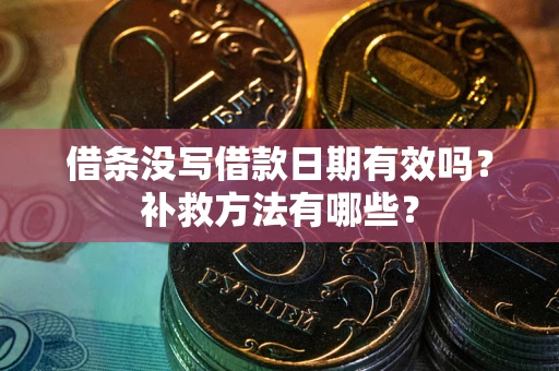 济南借条没写借款日期有效吗?补救方法有哪些? 济南借条没写借款日期有效吗?补救方法有哪些?