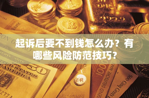 济南起诉后要不到钱怎么办?有哪些风险防范技巧? 济南起诉后要不到钱怎么办?有哪些风险防范技巧?