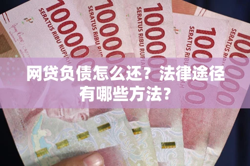 济南网贷负债怎么还？法律途径有哪些方法？