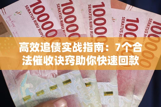 济南高效追债实战指南：7个合法催收诀窍助你快速回款
