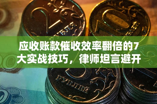济南应收账款催收效率翻倍的7大实战技巧，律师坦言避开这些法律雷区最关键