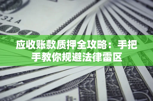 济南应收账款质押全攻略：手把手教你规避法律雷区
