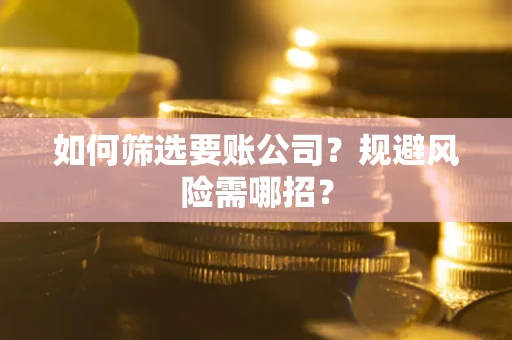 济南如何筛选要账公司？规避风险需哪招？