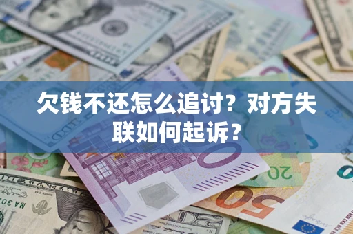 济南欠钱不还怎么追讨？对方失联如何起诉？