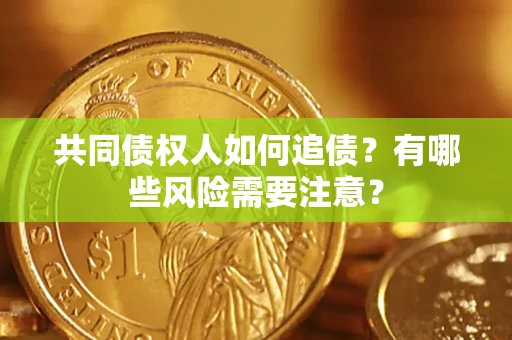 济南共同债权人如何追债？有哪些风险需要注意？