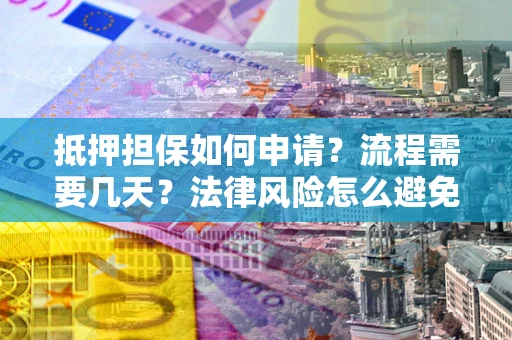 济南抵押担保如何申请？流程需要几天？法律风险怎么避免？避坑指南