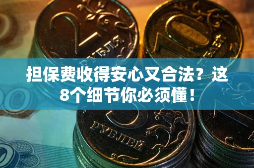 济南担保费收得安心又合法？这8个细节你必须懂！