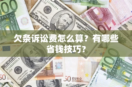 济南欠条诉讼费怎么算？有哪些省钱技巧？