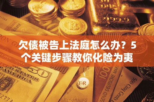济南欠债被告上法庭怎么办？5个关键步骤教你化险为夷