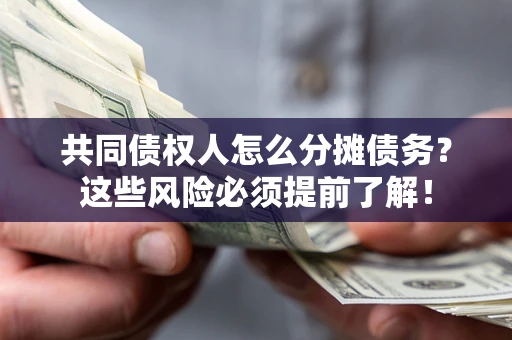 济南共同债权人怎么分摊债务？这些风险必须提前了解！