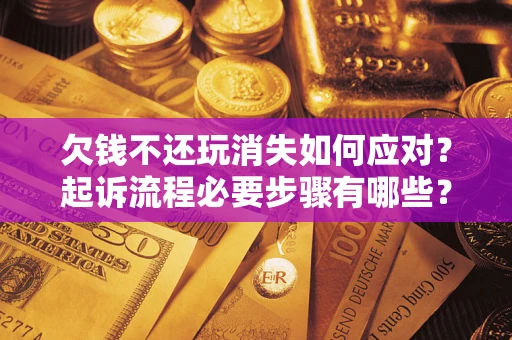 济南欠钱不还玩消失如何应对？起诉流程必要步骤有哪些？