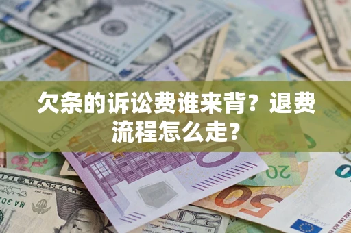 济南欠条的诉讼费谁来背？退费流程怎么走？
