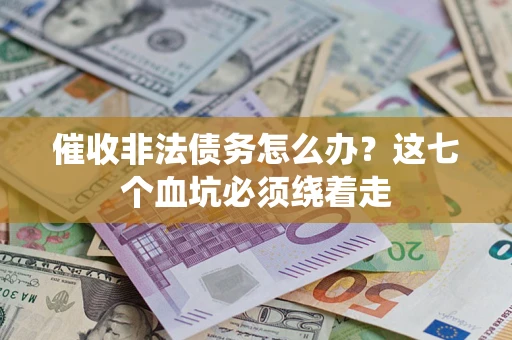 济南催收非法债务怎么办？这七个血坑必须绕着走
