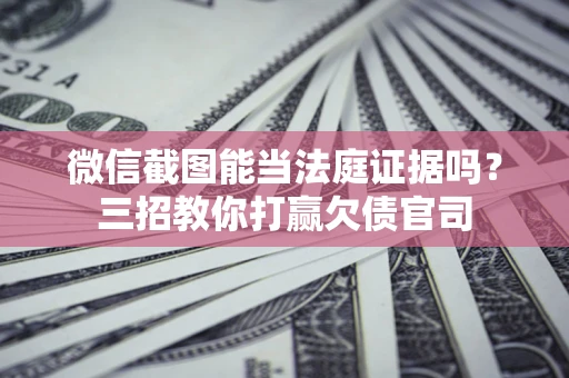 济南微信截图能当法庭证据吗？三招教你打赢欠债官司