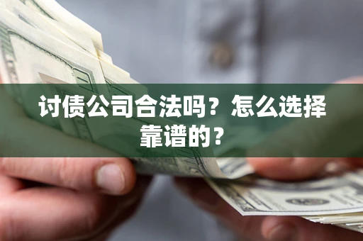 济南讨债公司合法吗？怎么选择靠谱的？