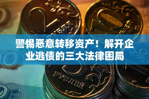 济南警惕恶意转移资产！解开企业逃债的三大法律困局