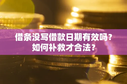 济南借条没写借款日期有效吗？如何补救才合法？