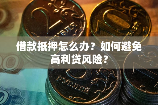 济南借款抵押怎么办？如何避免高利贷风险？