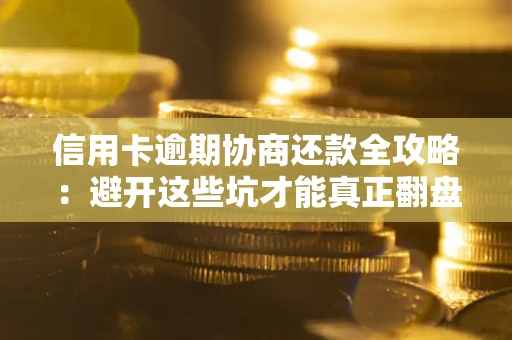 济南信用卡逾期协商还款全攻略：避开这些坑才能真正翻盘