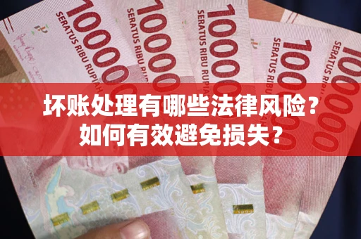 济南坏账处理有哪些法律风险？如何有效避免损失？
